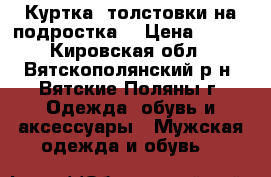 Куртка, толстовки на подростка. › Цена ­ 500 - Кировская обл., Вятскополянский р-н, Вятские Поляны г. Одежда, обувь и аксессуары » Мужская одежда и обувь   